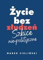 Życie bez złudzeń. Szkice nie-polityczne. Autor: Zieliński Marek. SmakLiter.pl Okładka książki Życie bez złudzeń. Szkice nie-polityczne