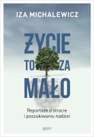 Życie to za mało. Reportaże o stracie i poszukiwaniu nadziei. Autor: Iza Michalewicz. SmakLiter.pl Okładka książki Życie to za mało. Reportaże o stracie i poszukiwaniu nadziei