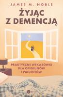 Żyjąc z demencją. Praktyczne wskazówki dla opiekunów i pacjentów. Autor: James M. Noble. SmakLiter.pl Okładka książki Żyjąc z demencją. Praktyczne wskazówki dla opiekunów i pacjentów