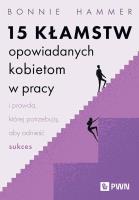 15 kłamstw opowiadanych kobietom w pracy i prawda, której potrzebują, aby odnieść sukces. Autor: Hammer Bonnie. SmakLiter.pl Okładka książki 15 kłamstw opowiadanych kobietom w pracy i prawda, której potrzebują, aby odnieść sukces