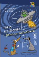 Adam Szczęściara i globalna katastrofa. Autor: Katarzyna Majgier. SmakLiter.pl Okładka książki Adam Szczęściara i globalna katastrofa
