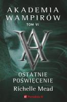 Akademia wampirów Tom 6 Ostatnie poświęcenie. Autor: Richelle Mead. SmakLiter.pl Okładka książki Akademia wampirów Tom 6 Ostatnie poświęcenie