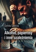 Alkohol, papierosy i inne uzależnienia. Autor: Sawicka Dorota. SmakLiter.pl Okładka książki Alkohol, papierosy i inne uzależnienia