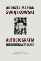 Autobiografia niekontrowersyjna. Autor: Świątkowski Andrzej Marian. SmakLiter.pl Okładka książki Autobiografia niekontrowersyjna