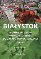 Okładka książki Białystok. Od dynamicznego rozwoju ludności do zapaści demograficznej (1946-2022)
