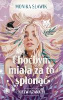 Choćbym miała za to spłonąć. Niezwiązana. Tom 1. Autor: Monika Sławik. SmakLiter.pl Okładka książki Choćbym miała za to spłonąć. Niezwiązana. Tom 1