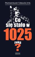 Co się stało w 1025 roku?. Autor: Urbańczyk Przemysław. SmakLiter.pl Okładka książki Co się stało w 1025 roku?
