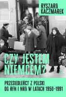 Okładka książki Czy jestem Niemcem? Przesiedleńcy z Polski do RFN i NRD w latach 1950–1991
