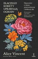 Dlaczego kobiety uprawiają ogrody. Opowieści o ziemi, siostrzeństwie i kobiecej sile. Autor: Alice Vincent. SmakLiter.pl Okładka książki Dlaczego kobiety uprawiają ogrody. Opowieści o ziemi, siostrzeństwie i kobiecej sile