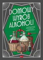 Domowy wyrób alkoholi. Autor: Opracowanie zbiorowe. SmakLiter.pl Okładka książki Domowy wyrób alkoholi