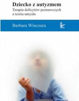 Dziecko z autyzmem Terapia deficytów poznawczych a teoria umysłu. Autor: Barbara Winczura. SmakLiter.pl Okładka książki Dziecko z autyzmem Terapia deficytów poznawczych a teoria umysłu