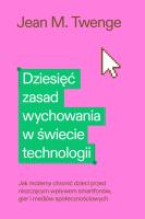 Okładka książki Dziesięć zasad wychowania w świecie technologii. Jak możemy chronić swoje dzieci przed niszczącym wpływem smartfonów, gier i mediów społecznościowych