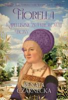 Fiorella. Kapeluszniczka królowej Bony. Bona. Królowa z rodu Sforzów. Tom 6. Autor: Czarnecka Renata. SmakLiter.pl Okładka książki Fiorella. Kapeluszniczka królowej Bony. Bona. Królowa z rodu Sforzów. Tom 6