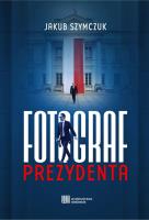 Fotograf prezydenta. Autor: Jakub Szymczuk. SmakLiter.pl Okładka książki Fotograf prezydenta