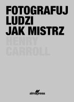 Fotografuj ludzi jak mistrz (wyd. 2022). Autor: Henry Caroll. SmakLiter.pl Okładka książki Fotografuj ludzi jak mistrz (wyd. 2022)