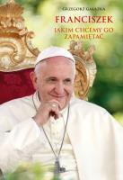 Franciszek, jakim chcemy go zapamietać. Autor: Grzegorz Gałązka. SmakLiter.pl Okładka książki Franciszek, jakim chcemy go zapamietać