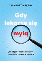 Gdy lekarze się mylą. Jak błędne teorie naukowe zagrażają naszemu zdrowiu. Autor: Marty Makary. SmakLiter.pl Okładka książki Gdy lekarze się mylą. Jak błędne teorie naukowe zagrażają naszemu zdrowiu