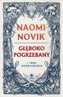 Głęboko pogrzebany i inne opowiadania. Autor: Novik Naomi. SmakLiter.pl Okładka książki Głęboko pogrzebany i inne opowiadania
