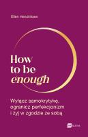 How to be enough. Autor: Hendriksen Ellen. SmakLiter.pl Okładka książki How to be enough