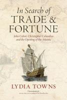 Okładka książki In Search of Trade and Fortune. John Cabot, Christopher Columbus and the Opening of the Atlantic