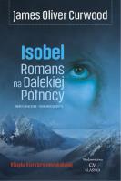 Isobel. Romans na Dalekiej Północy. Autor: James Oliver Curwood. SmakLiter.pl Okładka książki Isobel. Romans na Dalekiej Północy