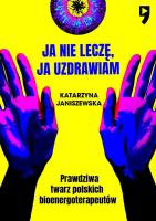 Ja nie leczę, ja uzdrawiam. Prawdziwa twarz polskich bioenergoterapeutów. Autor: Katarzyna Janiszewska. SmakLiter.pl Okładka książki Ja nie leczę, ja uzdrawiam. Prawdziwa twarz polskich bioenergoterapeutów