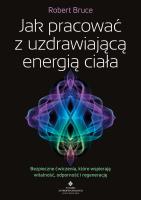 Okładka książki Jak pracować z uzdrawiającą energią ciała. Bezpieczne ćwiczenia, które wspierają witalność, odporność i regenerację
