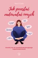 Jak przestać zadowalać innych. Uwolnij się od wysokofunkcjonującego współuzależnienia. Autor: Cole Terri. SmakLiter.pl Okładka książki Jak przestać zadowalać innych. Uwolnij się od wysokofunkcjonującego współuzależnienia