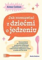 Okładka książki Jak rozmawiać z dziećmi o jedzeniu. Nowe podejście do rozwiązywania problemów związanych z jedzeniem, grymaszeniem i zaburzeniami odżywiania u dzieci w wieku 0 do 16 lat