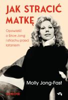 Jak stracić matkę. Opowieść o Erice Jong i strachu przed lataniem. Wspomnienia córki. Autor: Jong-Fast Molly. SmakLiter.pl Okładka książki Jak stracić matkę. Opowieść o Erice Jong i strachu przed lataniem. Wspomnienia córki