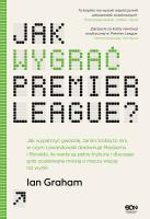 Okładka książki Jak wygrać Premier League? Jak wypatrzyć gwiazdę, zanim zrobią to inni, w czym Lewandowski dorównuje Messiemu i Ronaldo, ile warte są pełne trybuny i dlaczego gole oczekiwane mówią o meczu wi