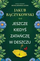 Jeszcze kiedyś zatańczę w deszczu. Autor: Bączykowski Jakub. SmakLiter.pl Okładka książki Jeszcze kiedyś zatańczę w deszczu