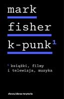 K-punk. Książki, filmy i telewizja, muzyka. Tom 1. Autor: Fisher Mark. SmakLiter.pl Okładka książki K-punk. Książki, filmy i telewizja, muzyka. Tom 1