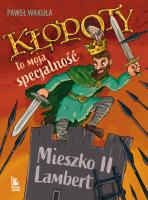 Kłopoty to moja specjalność. Mieszko II Lambert. Autor: Wakuła Paweł. SmakLiter.pl Okładka książki Kłopoty to moja specjalność. Mieszko II Lambert