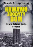 Okładka książki Krwawo zdobyty dom. Powrót Dolnego Śląska do Polski