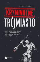 Okładka książki Kryminalne Trójmiasto. Zbrodnie i skandale, które wstrząsnęły Gdańskiem, Gdynią i Sopotem