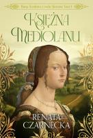 Księżna Mediolanu. Bona. Królowa z rodu Sforzów. Tom 1. Autor: Czarnecka Renata. SmakLiter.pl Okładka książki Księżna Mediolanu. Bona. Królowa z rodu Sforzów. Tom 1