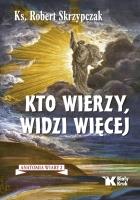 Kto wierzy, widzi więcej. Anatomia wiary. Tom 2. Autor: Skrzypczak Robert. SmakLiter.pl Okładka książki Kto wierzy, widzi więcej. Anatomia wiary. Tom 2