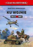 Ku wojnie. Oblicza XX Wieku. Autor: Bartosz Borkowski. SmakLiter.pl Okładka książki Ku wojnie. Oblicza XX Wieku