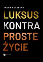 Luksus kontra proste życie. Autor: Szczęsny Jakub. SmakLiter.pl Okładka książki Luksus kontra proste życie