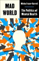 Mad World. The Politics of Mental Health wer. angielska. Autor: Micha Frazer-Carroll. SmakLiter.pl Okładka książki Mad World. The Politics of Mental Health wer. angielska