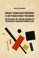 Między konstruktywizmem a antykonstruktywizmem. Mitologie we współczesnych procesach narodowotwórczy. Autor: Wierzbicki Andrzej. SmakLiter.pl Okładka książki Między konstruktywizmem a antykonstruktywizmem. Mitologie we współczesnych procesach narodowotwórczy