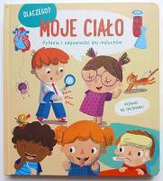Moje ciało. Dlaczego? Pytania i odpowiedzi dla maluchów. Autor: Opracowanie zbiorowe. SmakLiter.pl Okładka książki Moje ciało. Dlaczego? Pytania i odpowiedzi dla maluchów