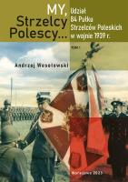 My Strzelcy Polescy. Udział 84 Pułku Strzelców Poleskich w wojnie 1939 r. Tom 1. Autor: Opracowanie zbiorowe. SmakLiter.pl Okładka książki My Strzelcy Polescy. Udział 84 Pułku Strzelców Poleskich w wojnie 1939 r. Tom 1