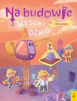 Na budowie. Wysoki dźwig. Autor: Patrycja Wojtkowiak-Skóra. SmakLiter.pl Okładka książki Na budowie. Wysoki dźwig