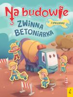 Na budowie. Zwinna betoniarka. Autor: Patrycja Wojtkowiak-Skóra. SmakLiter.pl Okładka książki Na budowie. Zwinna betoniarka