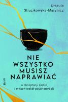 Nie wszystko musisz naprawiać. O akceptacji siebie i mitach wokół psychoterapii. Autor: Urszula Struzikowska-Marynicz. SmakLiter.pl Okładka książki Nie wszystko musisz naprawiać. O akceptacji siebie i mitach wokół psychoterapii