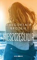 Nieszczęśliwa. Autor: Małorzata Brodzik. SmakLiter.pl Okładka książki Nieszczęśliwa