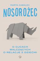 Nosorożec. O ojcach walczących o relacje z dziećmi. Autor: Kawalec Marta. SmakLiter.pl Okładka książki Nosorożec. O ojcach walczących o relacje z dziećmi