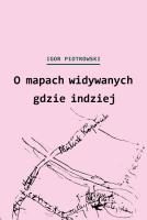 O mapach widywanych gdzie indziej. Autor: Piotrowski Igor. SmakLiter.pl Okładka książki O mapach widywanych gdzie indziej